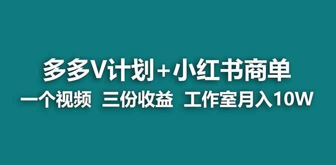 （7099期）【蓝海项目】多多v计划+小红书商单 一个视频三份收益 工作室月入10w打法-佛系网创