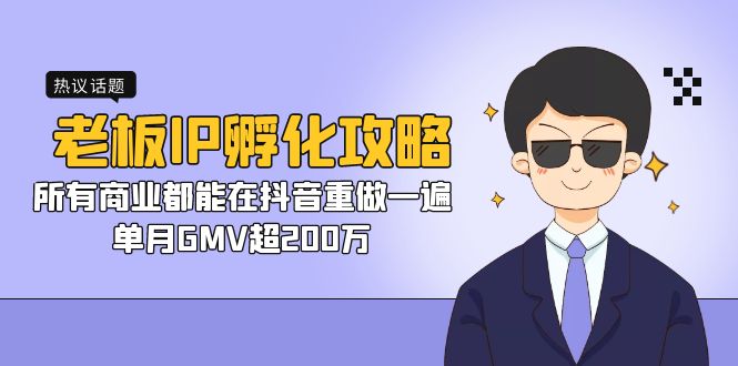 （7137期）老板IP-孵化攻略，所有商业都能在抖音重做一遍，单月GMV超200万-佛系网创