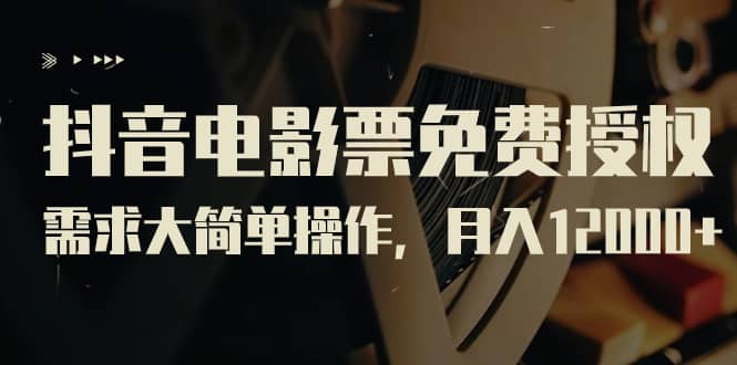 （7140期）抖音电影票免费授权，需求大简单操作，月入12000+（教程+素材打包）-佛系网创
