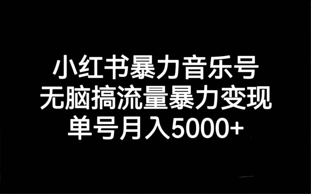 （7153期）小红书暴力音乐号，无脑搞流量暴力变现，单号月入5000+-佛系网创