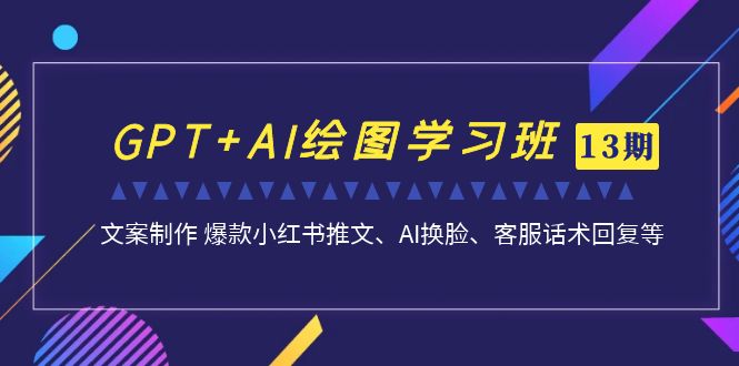 （7157期）GPT+AI绘图学习班【13期更新】 文案制作 爆款小红书推文、AI换脸、客服话术-佛系网创