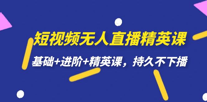 （7203期）短视频无人直播-精英课，基础+进阶+精英课，持久不下播-佛系网创
