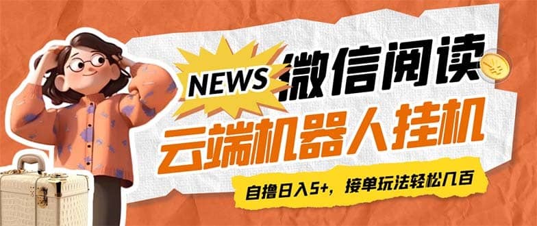 （7208期）最新微信阅读多平台云端挂机全自动脚本，单号利润5+，接单玩法日入500+…-佛系网创