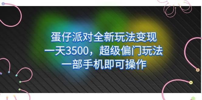（7224期）蛋仔派对全新玩法变现，一天3500，超级偏门玩法，一部手机即可操作-佛系网创