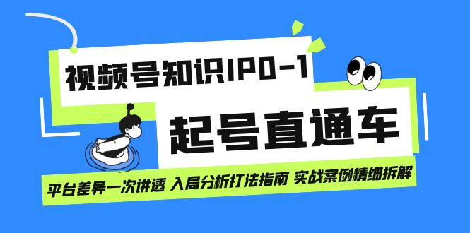 （7231期）视频号知识IP0-1起号直通车 平台差异一次讲透 入局分析打法指南 实战案例..-佛系网创