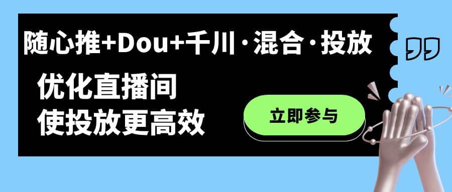 （7258期）随心推+Dou+千川·混合·投放新玩法，优化直播间使投放更高效-佛系网创