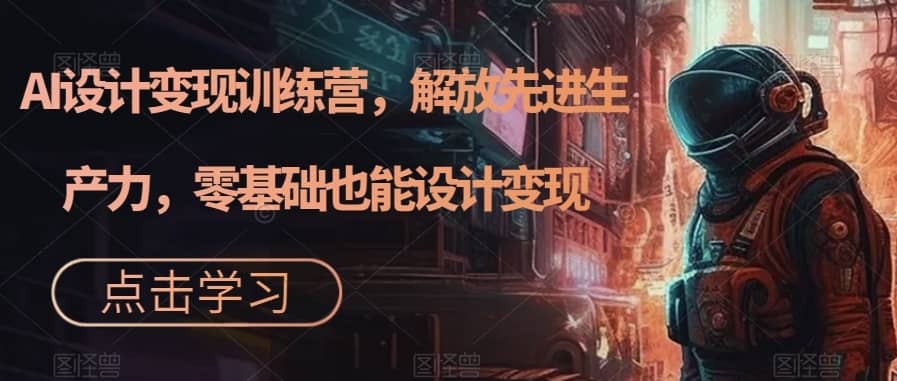 （7259期）AI设计变现特训营，解放先进生产力，0基础也能设计变现（22节完结）-佛系网创