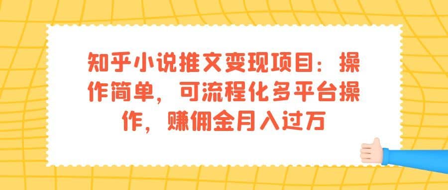 （7260期）知乎小说推文变现项目：操作简单，可流程化多平台操作，赚佣金月入过万-佛系网创