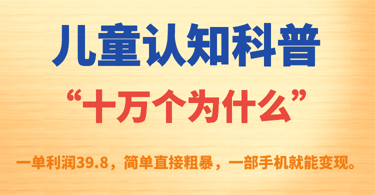 （7261期）儿童认知科普“十万个为什么”一单利润39.8，简单粗暴，一部手机就能变现-佛系网创