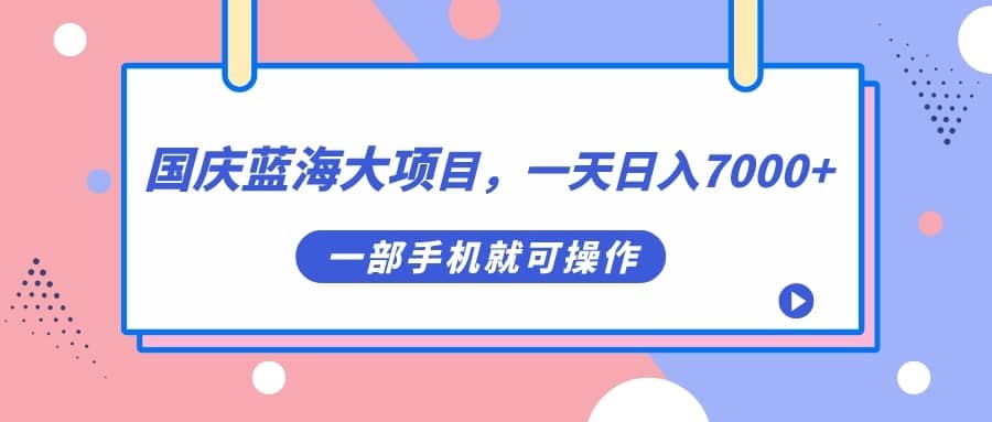 （7278期）国庆蓝海大项目，一天日入7000+，一部手机就可操作-佛系网创