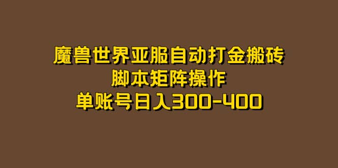 （7289期）魔兽世界亚服自动打金搬砖，脚本矩阵操作，单账号日入300-400-佛系网创