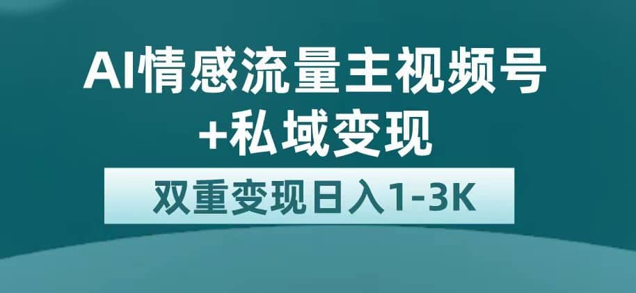 （7298期）最新AI情感流量主掘金+私域变现，日入1K，平台巨大流量扶持-佛系网创