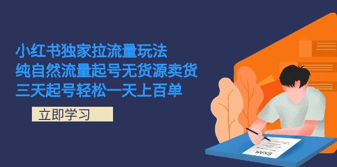 （7301期）小红书独家拉流量玩法，纯自然流量起号无货源卖货 三天起号轻松一天上百单-佛系网创