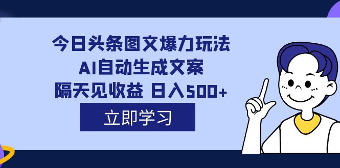 （7300期）外面收费1980的今日头条图文爆力玩法,AI自动生成文案，隔天见收益 日入500+-佛系网创