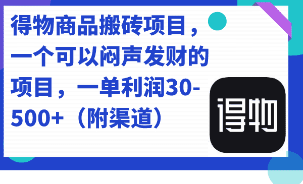 （7303期）得物商品搬砖项目，一个可以闷声发财的项目，一单利润30-500+（附渠道）-佛系网创