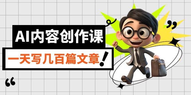 （7309期）AI内容创作课，用AI写出真人级文章，灵活应用GPT，一天写几百篇文章-佛系网创