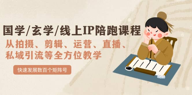 （7318期）国学/玄学/线上IP陪跑课程，从0-1全方位教学，快速发展数百个矩阵号-佛系网创