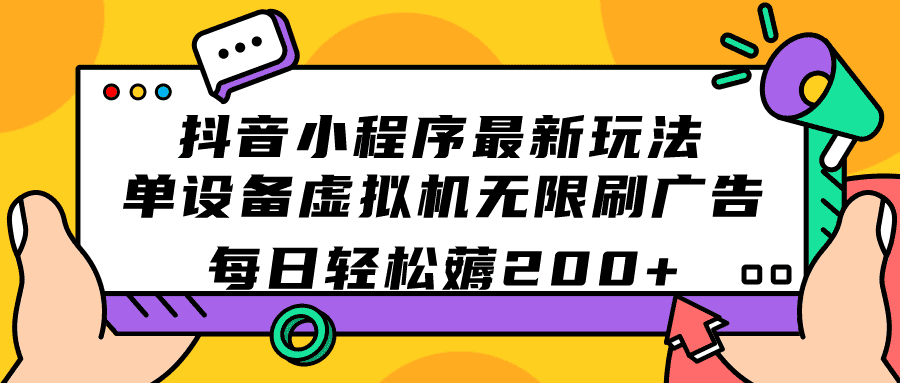 （7371期）抖音小程序最新玩法  单设备虚拟机无限刷广告 每日轻松薅200+-佛系网创