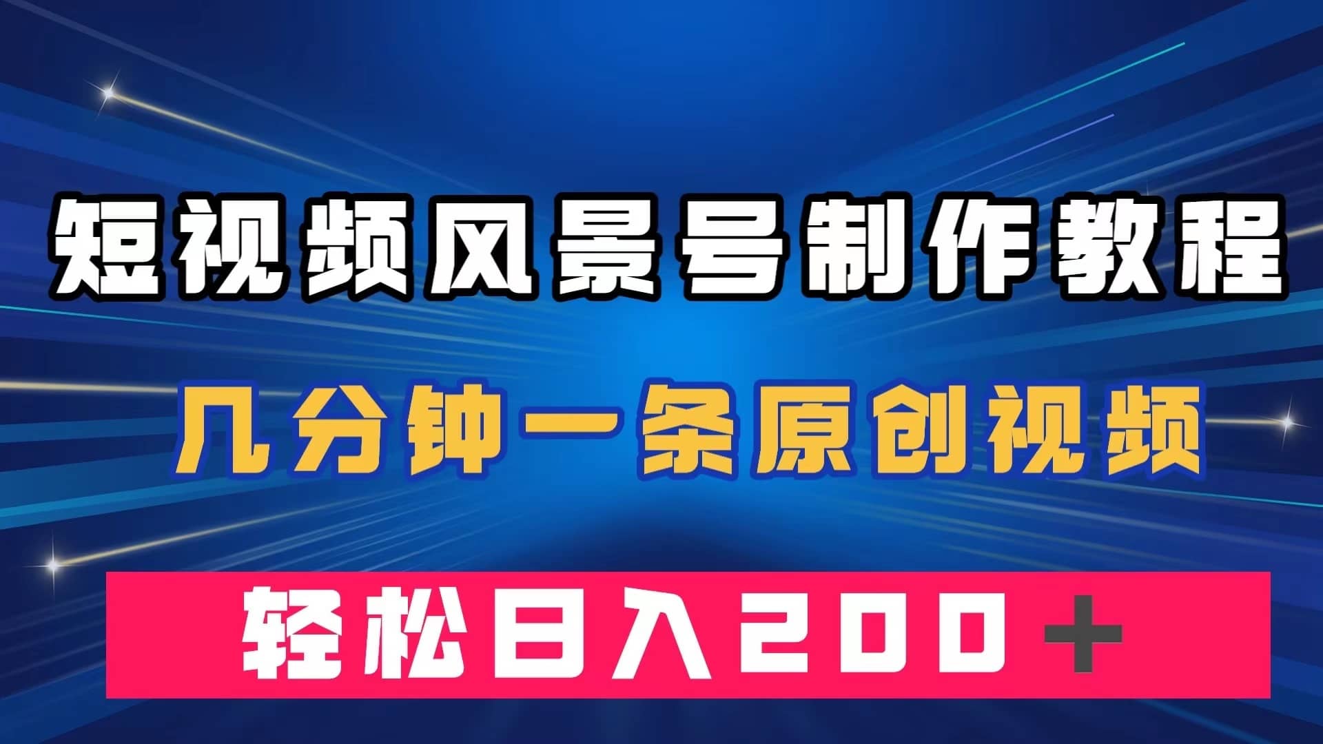 （7372期）短视频风景号制作教程，几分钟一条原创视频，轻松日入200＋-佛系网创