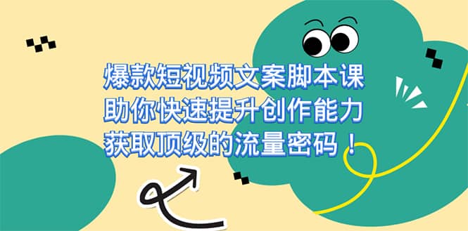 （7375期）爆款短视频文案脚本课，助你快速提升创作能力，获取顶级的流量密码！-佛系网创