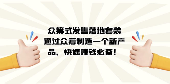 （7387期）众筹式·发售落地套装：通过众筹制造一个新产品，快速赚钱必备！-佛系网创