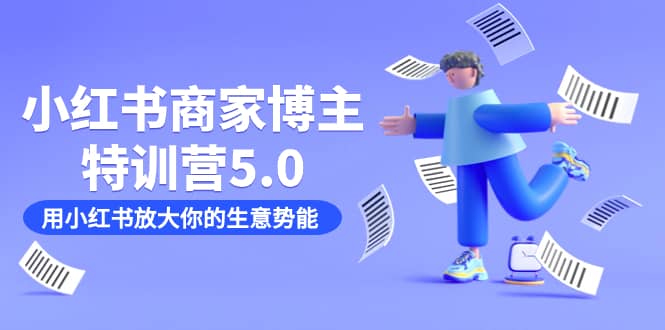 （7401期）小红书商家-博主特训营5.0，用小红书放大你的生意势能（19节课+资料）-佛系网创