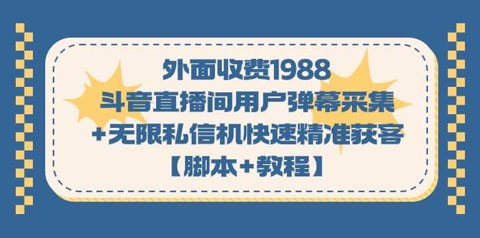 （7402期）外面收费1988斗音直播间用户弹幕采集+无限私信机快速精准获客【脚本+教程】-佛系网创