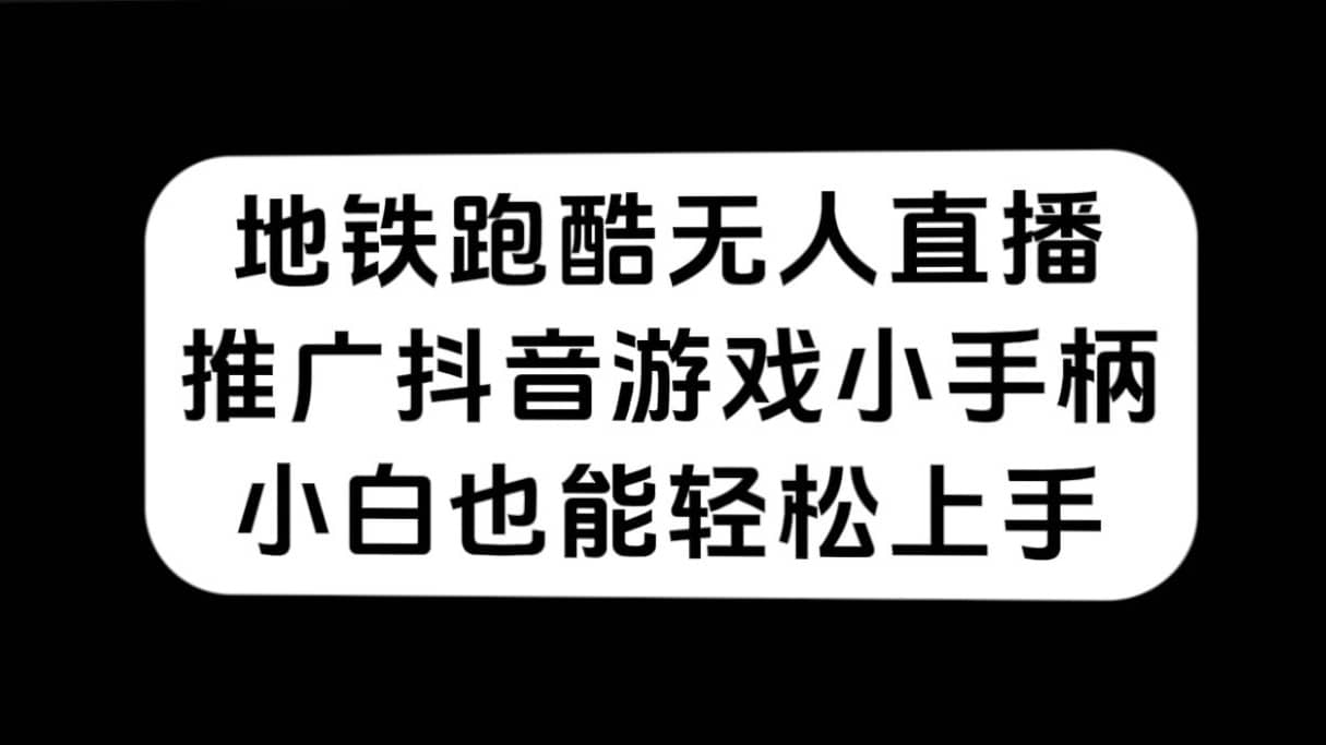 （7403期）地铁跑酷无人直播，推广抖音游戏小手柄，小白也能轻松上手-佛系网创