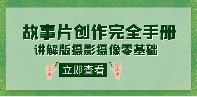 （7405期）编导-通识课之《故事片-创作完全手册》摄影摄像零基础到精通（20节课程）-佛系网创
