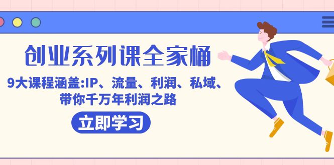 （7407期）创业系列课-全家桶，9大课程涵盖:IP 流量 利润 私域 带你千万年利润之路-佛系网创