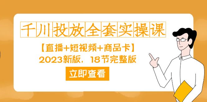 （7412期）千川投放-全套实操课【直播+短视频+商品卡】2023新版，18节完整版！-佛系网创