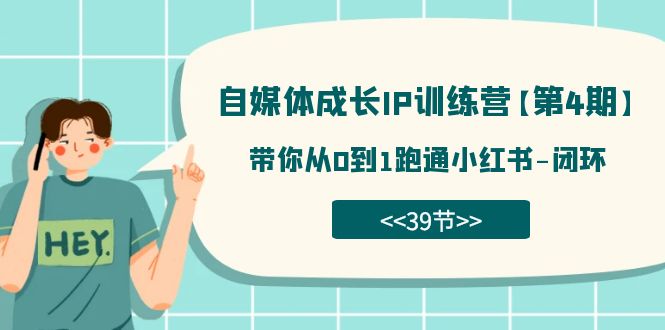 （7413期）自媒体-成长IP训练营【第4期】：带你从0到1跑通小红书-闭环（39节）-佛系网创
