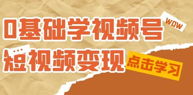 （7417期）0基础学-视频号短视频变现：适合新人学习的短视频变现课（10节课）-佛系网创