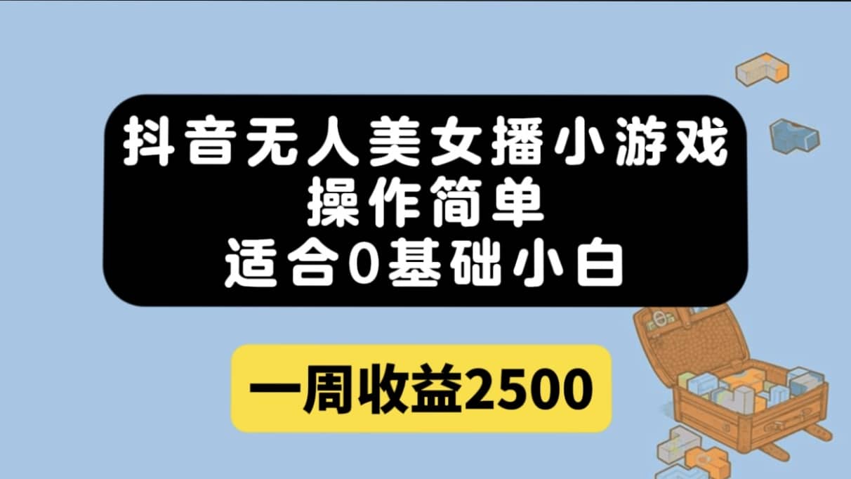 （7420期）抖音无人美女播小游戏，操作简单，适合0基础小白一周收益2500-佛系网创