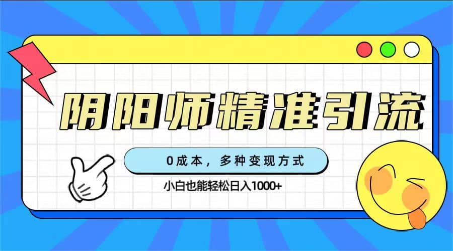 （7431期）0成本阴阳师精准引流，多种变现方式，小白也能轻松日入1000+-佛系网创