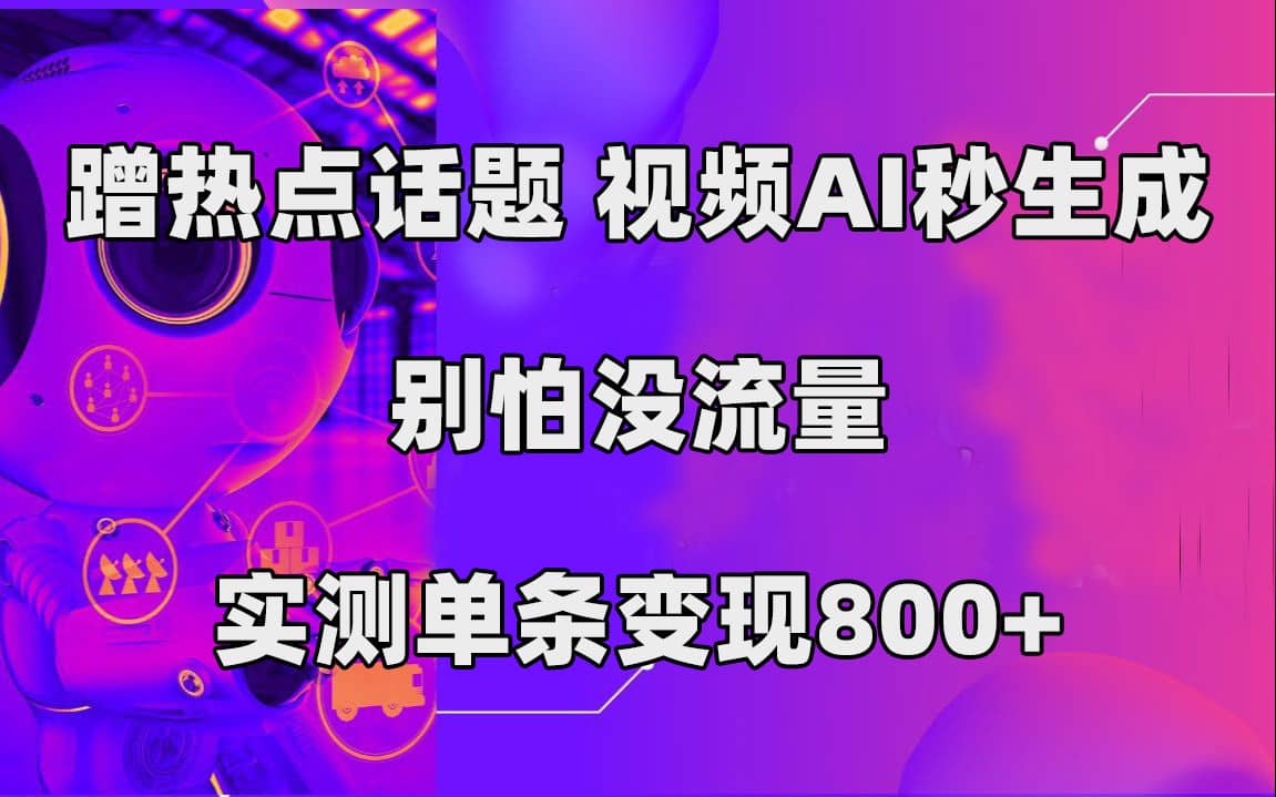 （7440期）蹭热点话题，视频AI秒生成，别怕没流量，实测单条变现800+-佛系网创