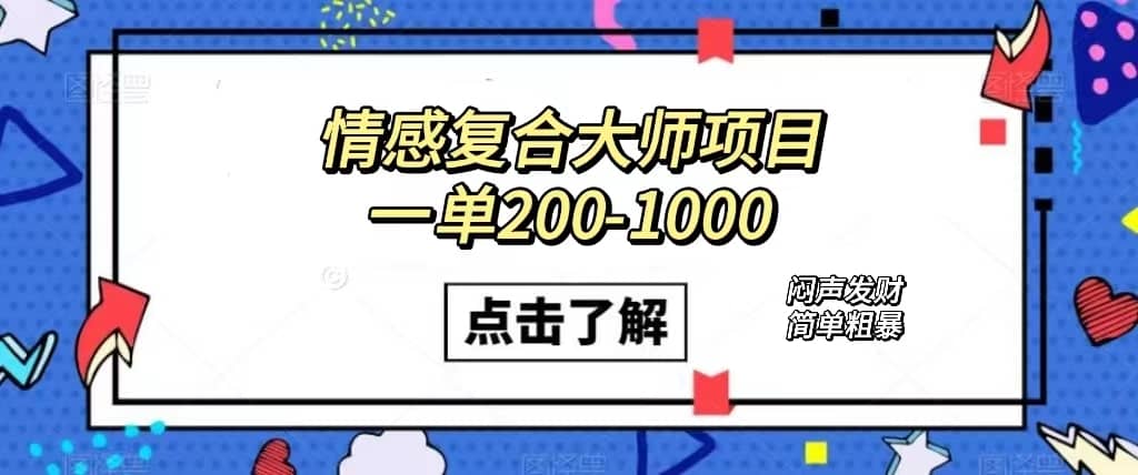 （7441期）情感复合大师项目，一单200-1000，闷声发财的小生意！简单粗暴（附资料）-佛系网创