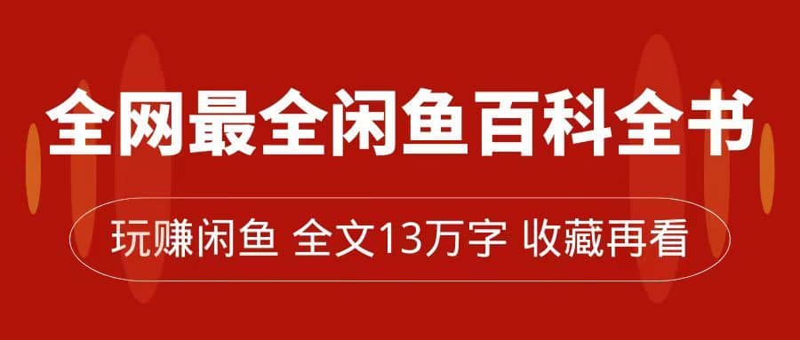 （7472期）全网最全闲鱼百科全书，全文13万字左右，带你玩赚闲鱼卖货，从0到月入过万-佛系网创