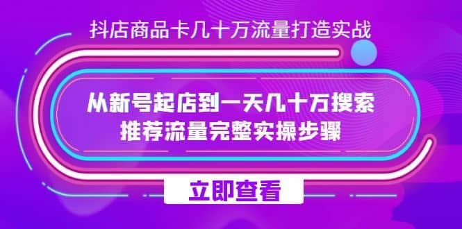 （7500期）抖店-商品卡几十万流量打造实战，从新号起店到一天几十万搜索、推荐流量…-佛系网创