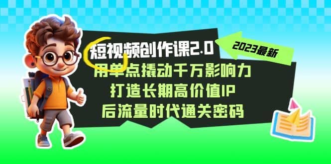 （7501期）短视频-创作课2.0，用单点撬动千万影响力，打造长期高价值IP 后流量时代…-佛系网创