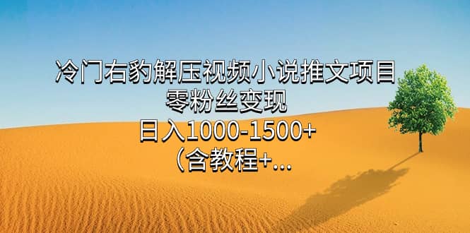 （7522期）冷门右豹解压视频小说推文项目，零粉丝变现，日入1000-1500+。（含教程+…-佛系网创