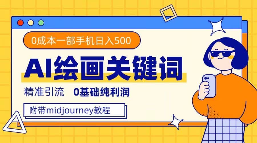 （7523期）利用全套ai绘画关键词，精准引流，0成本纯利润，一部手机日入500+-佛系网创