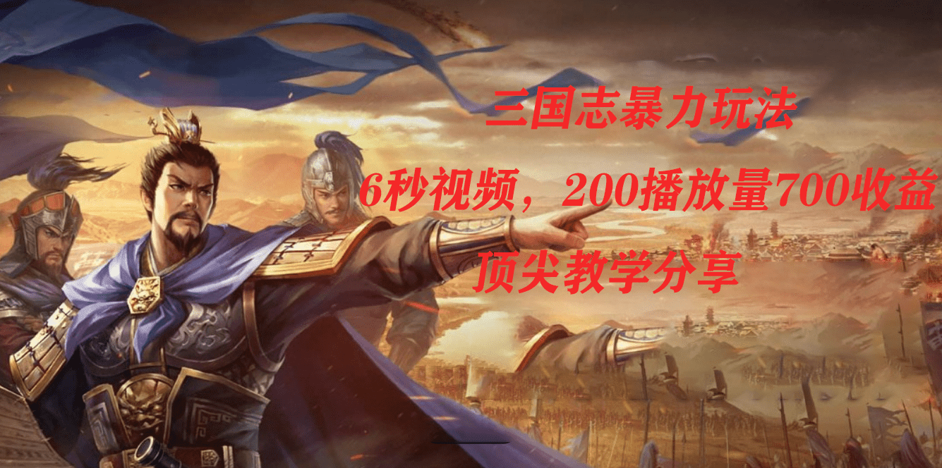 （7541期）三国志暴力玩法，6秒视频，200播放量700收益，顶尖教学分享-佛系网创