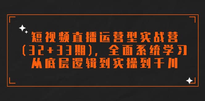 （7555期）短视频直播运营型实战营（32+33期），全面系统学习，从底层逻辑到实操到千川-佛系网创
