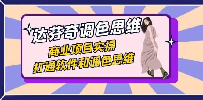 （7563期）达芬奇-调色思维，商业项目实操，打通软件和调色思维（37节课）-佛系网创