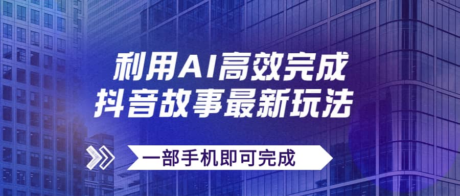 （7564期）抖音故事最新玩法，通过AI一键生成文案和视频，日收入500+一部手机即可完成-佛系网创