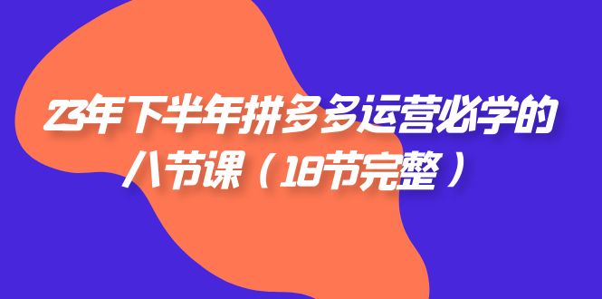 （7574期）23年下半年拼多多·运营必学的八节课（18节完整）-佛系网创