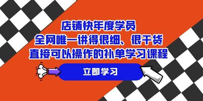 （7575期）店铺-快年度学员，全网唯一讲得很细、很干货、直接可以操作的补单学习课程-佛系网创