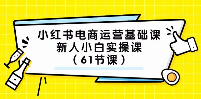 (7576期）小红书电商运营基础课，新人小白实操课（61节课）-佛系网创