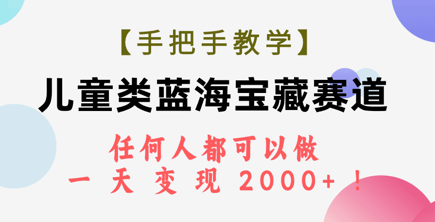 （7611期）【手把手教学】儿童类蓝海宝藏赛道，任何人都可以做，一天轻松变现2000+！-佛系网创